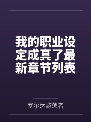 我(wǒ)的(de)職業設定成(chéng)真了最新章節列表